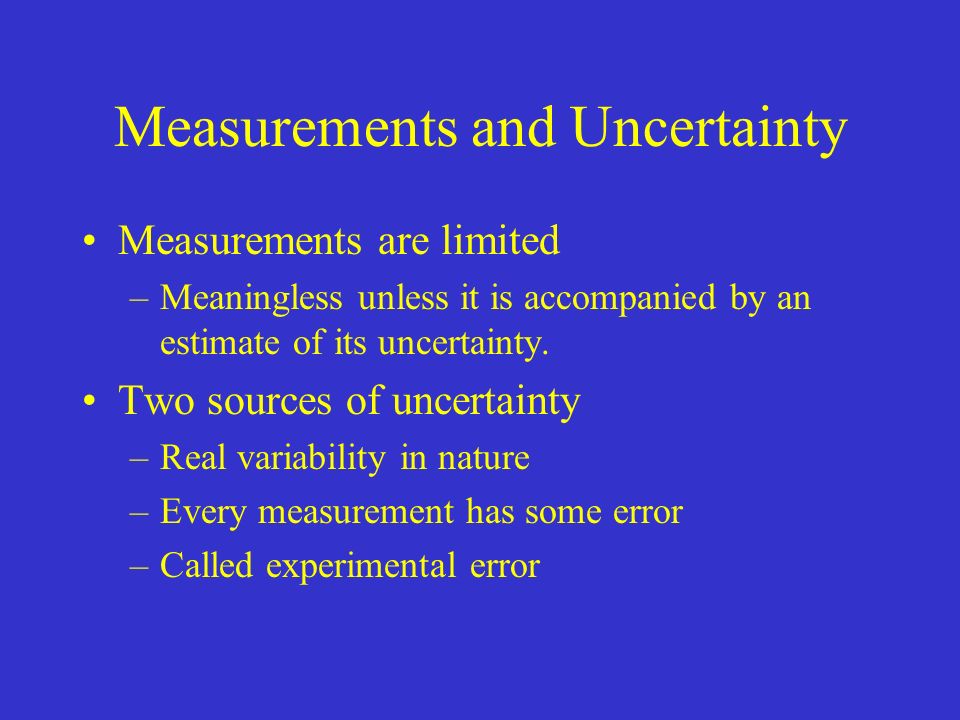 Measurements and Uncertainty Measurements are limited –Meaningless unless it is accompanied by an estimate of its uncertainty.