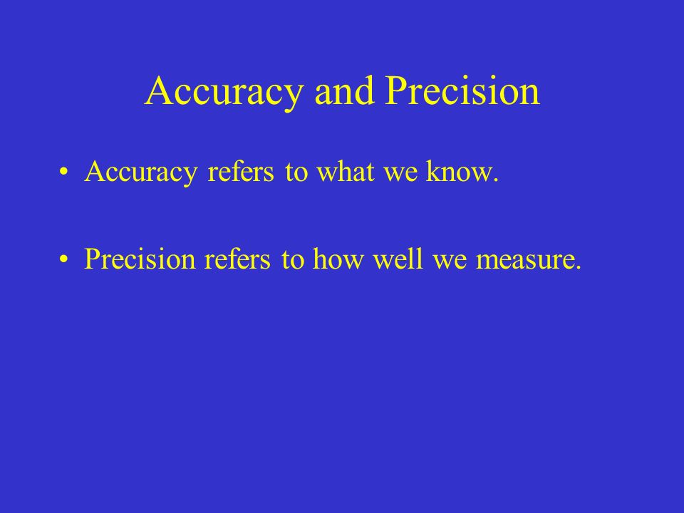 Accuracy and Precision Accuracy refers to what we know. Precision refers to how well we measure.