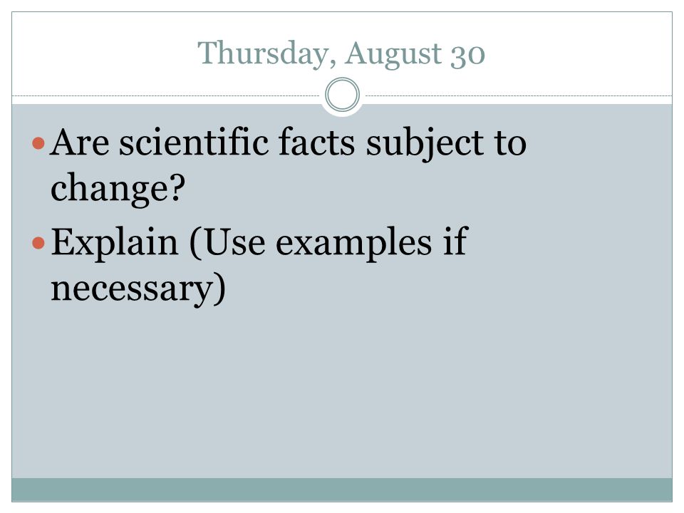 Thursday, August 30 Are scientific facts subject to change Explain (Use examples if necessary)
