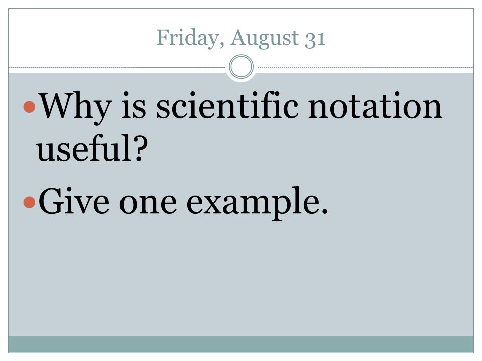 Friday, August 31 Why is scientific notation useful Give one example.