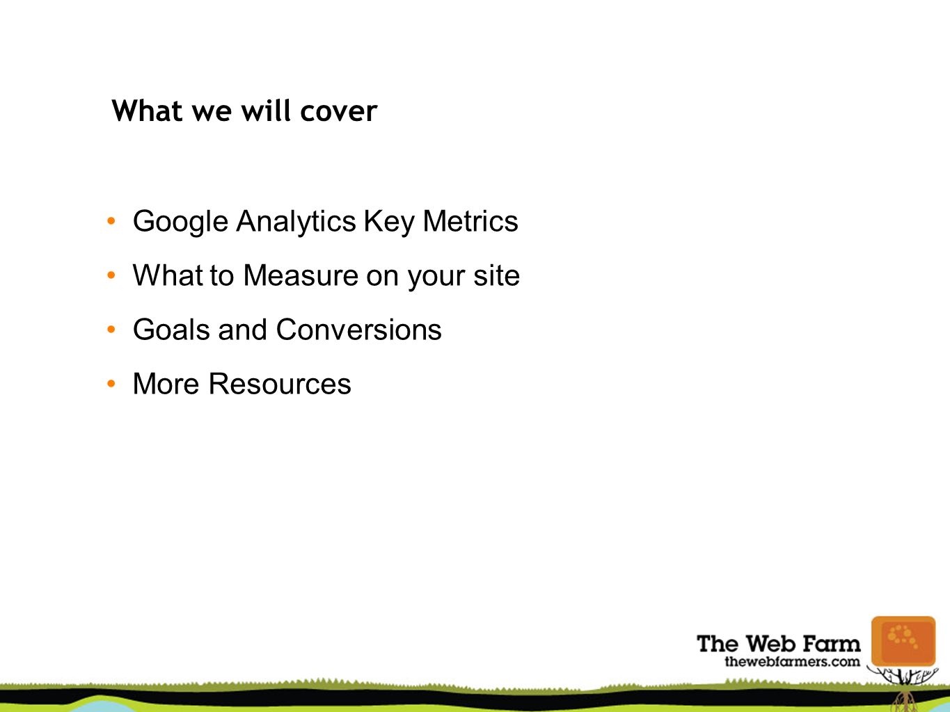What we will cover Google Analytics Key Metrics What to Measure on your site Goals and Conversions More Resources