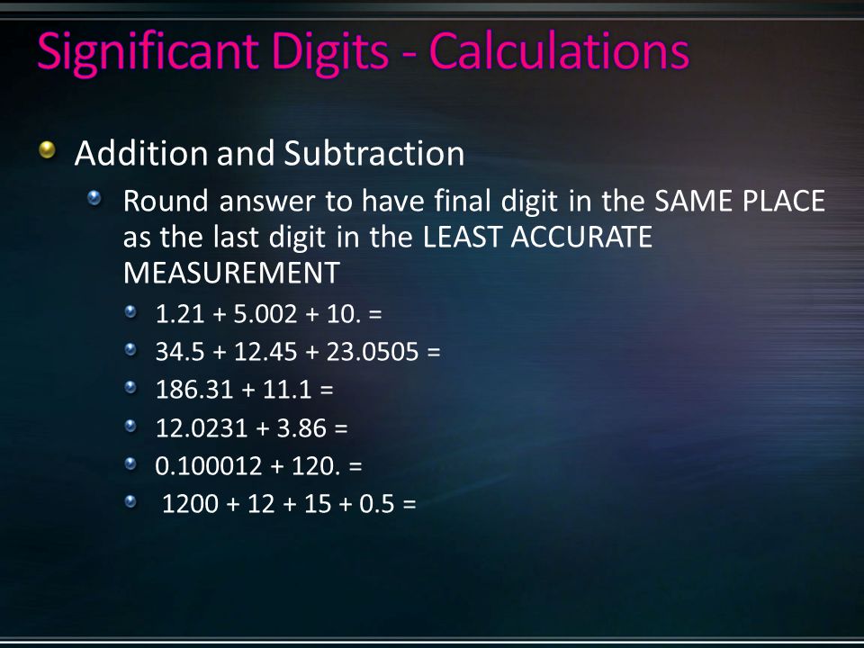 Addition and Subtraction Round answer to have final digit in the SAME PLACE as the last digit in the LEAST ACCURATE MEASUREMENT