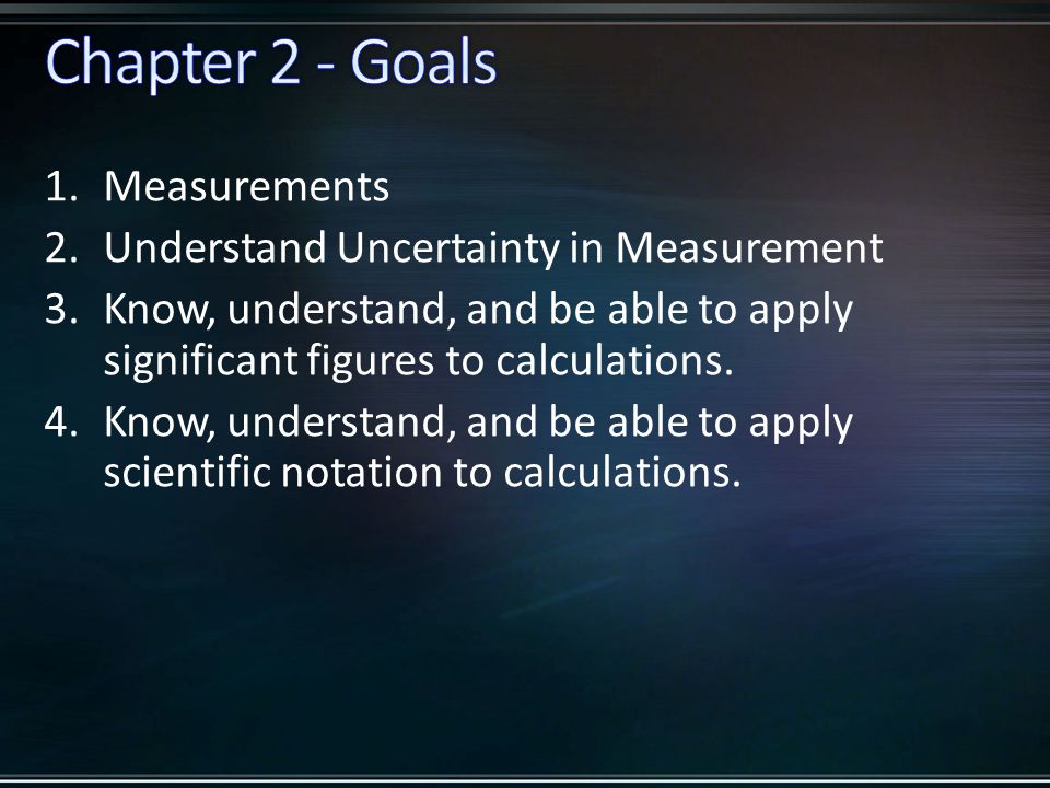 1.Measurements 2.Understand Uncertainty in Measurement 3.Know, understand, and be able to apply significant figures to calculations.