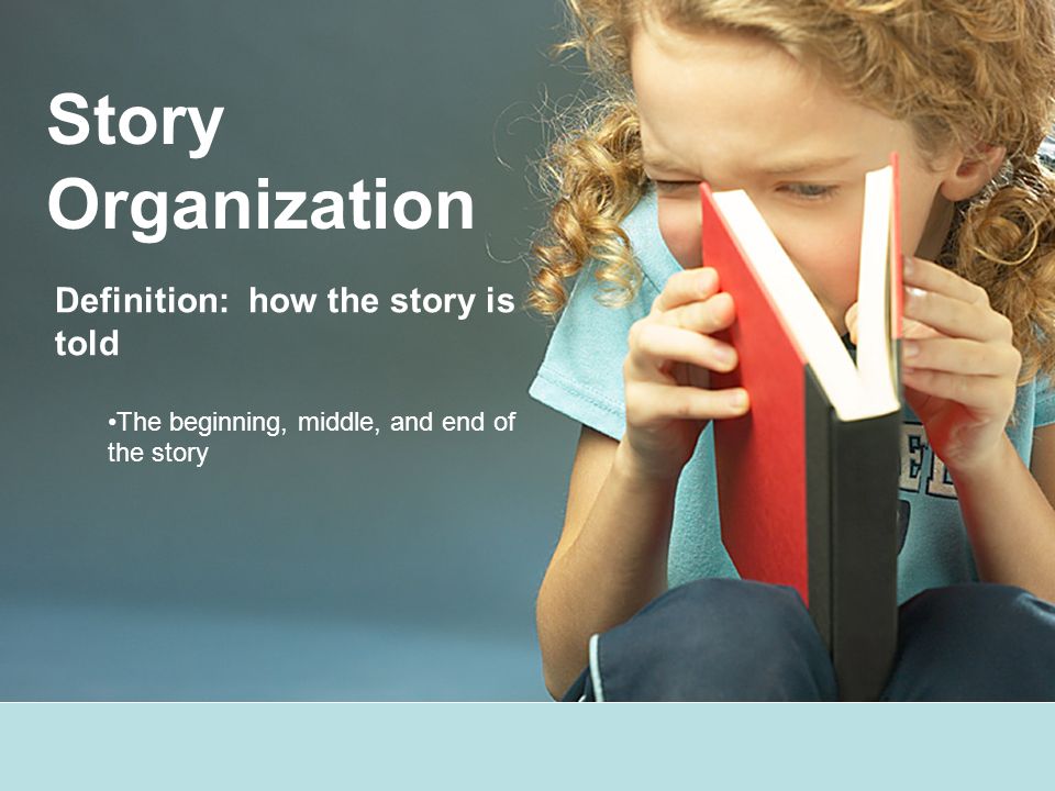 Story Organization Definition: how the story is told The beginning, middle, and end of the story