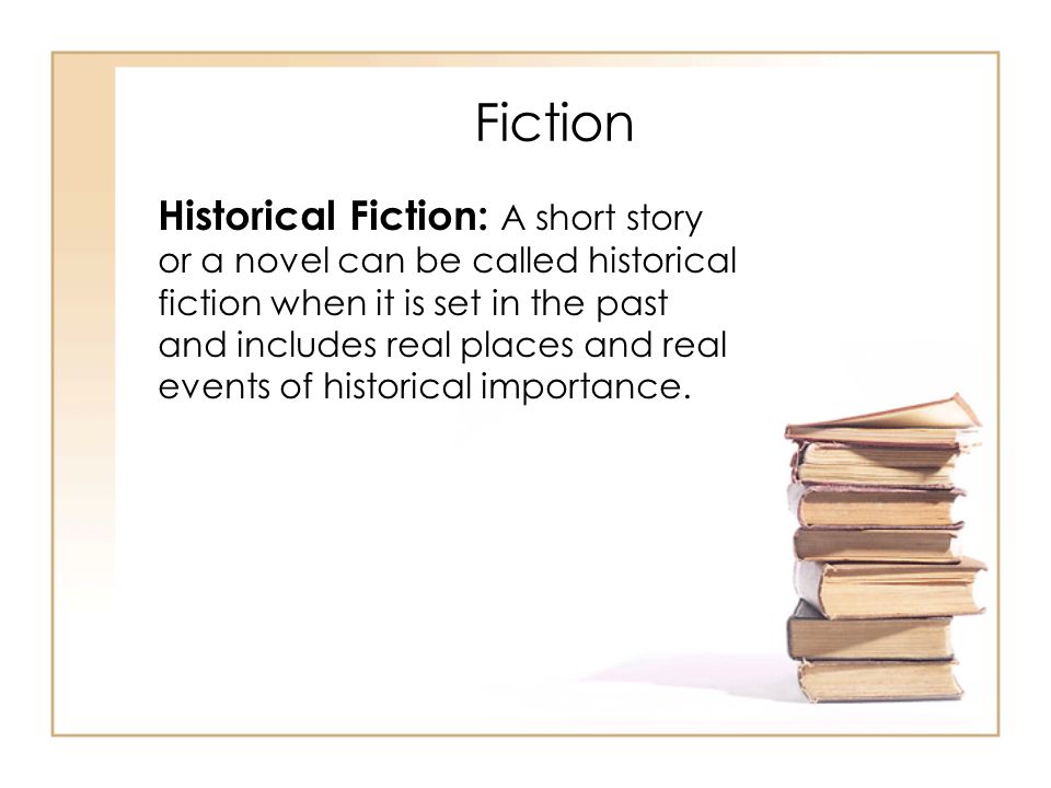 Fiction Historical Fiction: A short story or a novel can be called historical fiction when it is set in the past and includes real places and real events of historical importance.