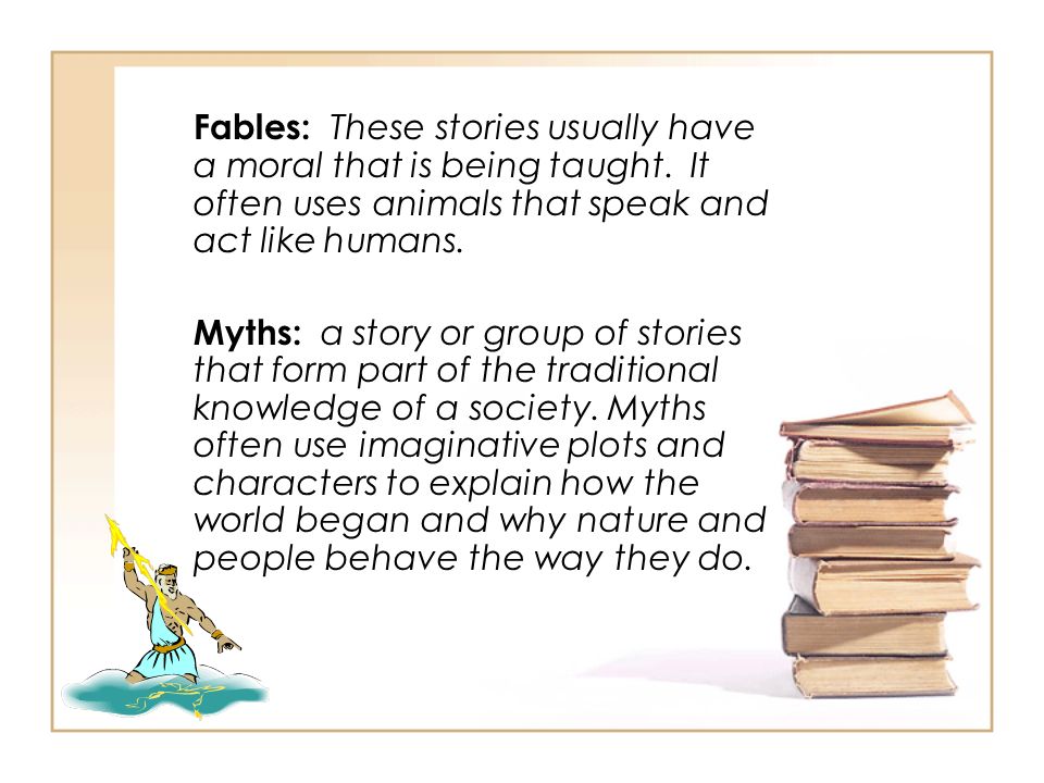 Fables: These stories usually have a moral that is being taught.