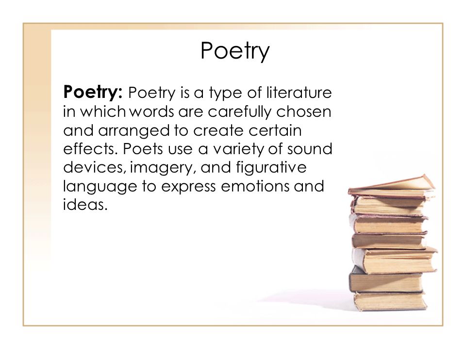 Poetry: Poetry is a type of literature in which words are carefully chosen and arranged to create certain effects.