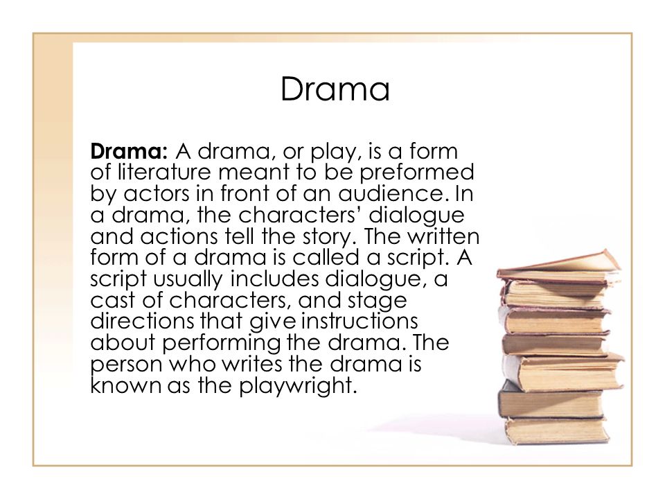 Drama: A drama, or play, is a form of literature meant to be preformed by actors in front of an audience.