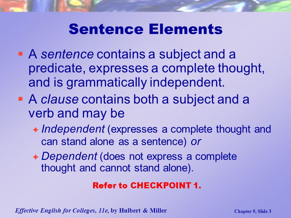 Effective English for Colleges, 11e, by Hulbert & Miller Chapter 9, Slide 3 Sentence Elements  A sentence contains a subject and a predicate, expresses a complete thought, and is grammatically independent.