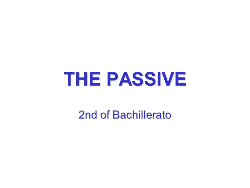THE PASSIVE 2nd of Bachillerato