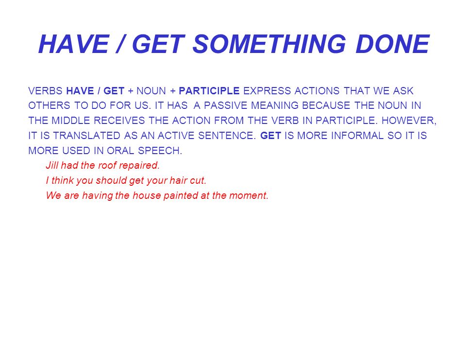 HAVE / GET SOMETHING DONE VERBS HAVE / GET + NOUN + PARTICIPLE EXPRESS ACTIONS THAT WE ASK OTHERS TO DO FOR US.