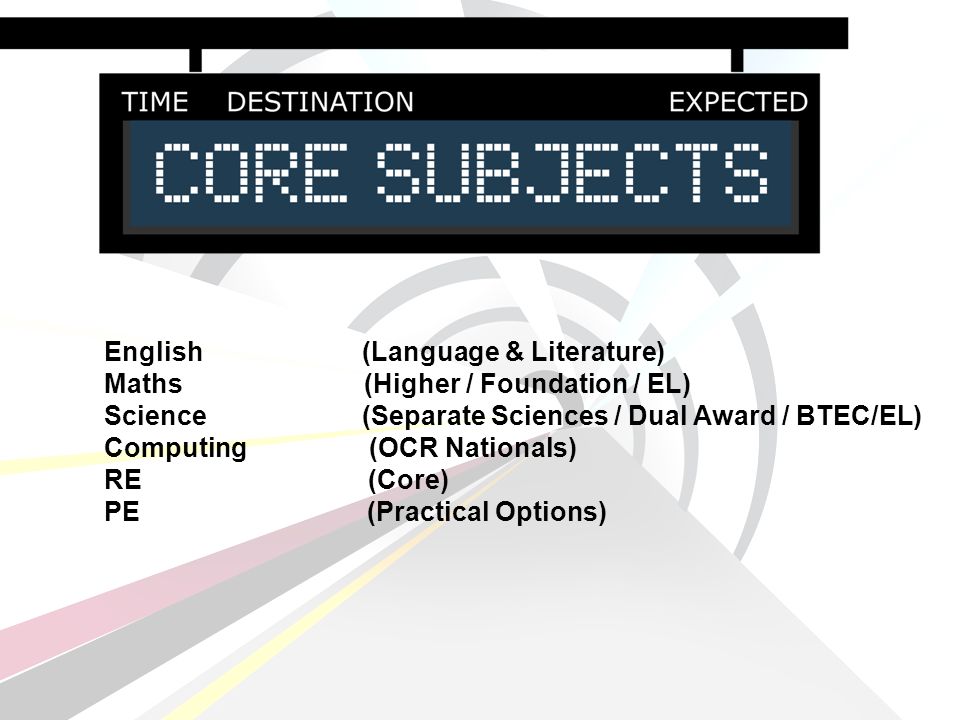 English (Language & Literature) Maths (Higher / Foundation / EL) Science (Separate Sciences / Dual Award / BTEC/EL) Computing (OCR Nationals) RE (Core) PE (Practical Options)