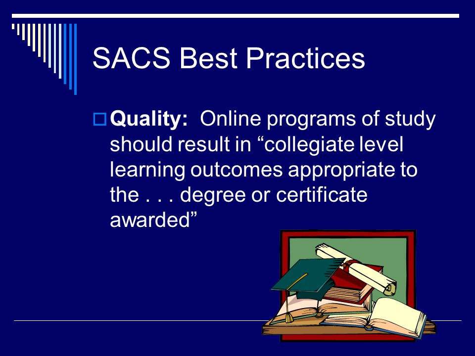 SACS Best Practices  Quality: Online programs of study should result in collegiate level learning outcomes appropriate to the...