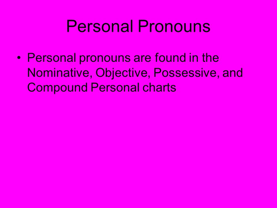 Personal Pronouns Personal pronouns are found in the Nominative, Objective, Possessive, and Compound Personal charts