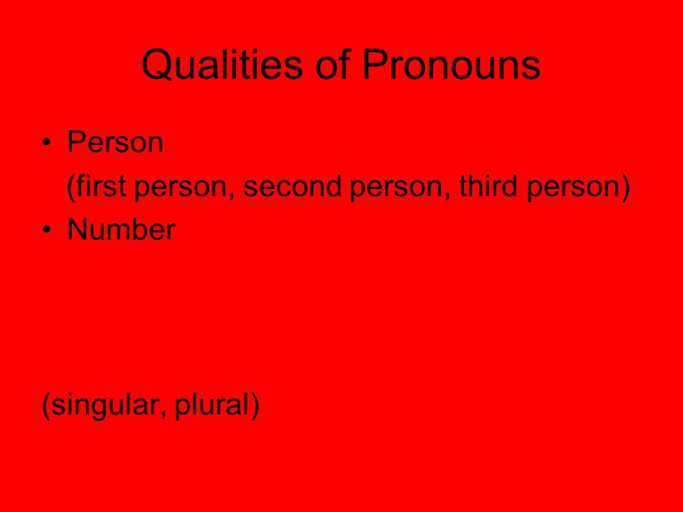 Qualities of Pronouns Person (first person, second person, third person) Number (singular, plural)