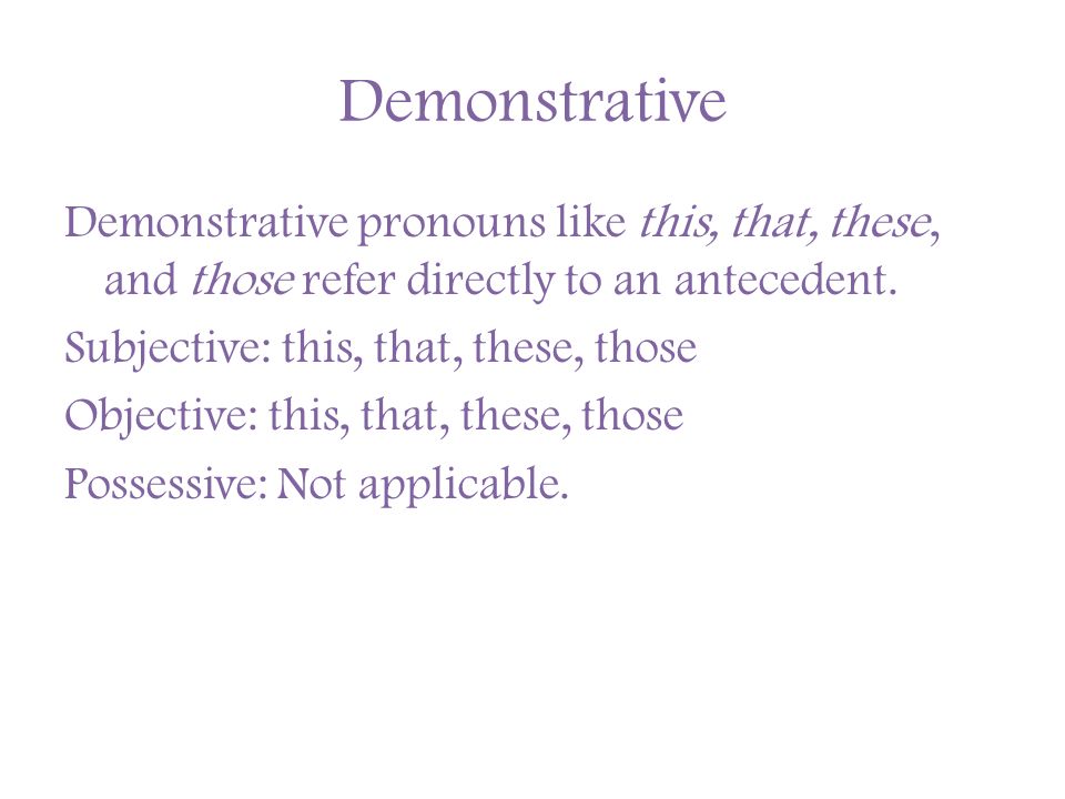 Demonstrative Demonstrative pronouns like this, that, these, and those refer directly to an antecedent.