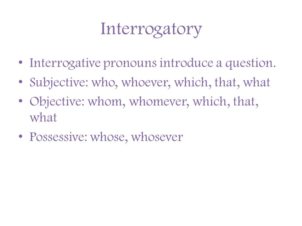 Interrogatory Interrogative pronouns introduce a question.