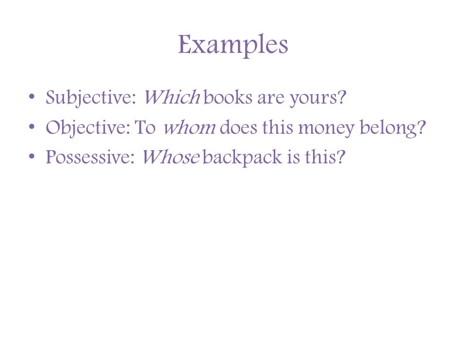 Examples Subjective: Which books are yours. Objective: To whom does this money belong.