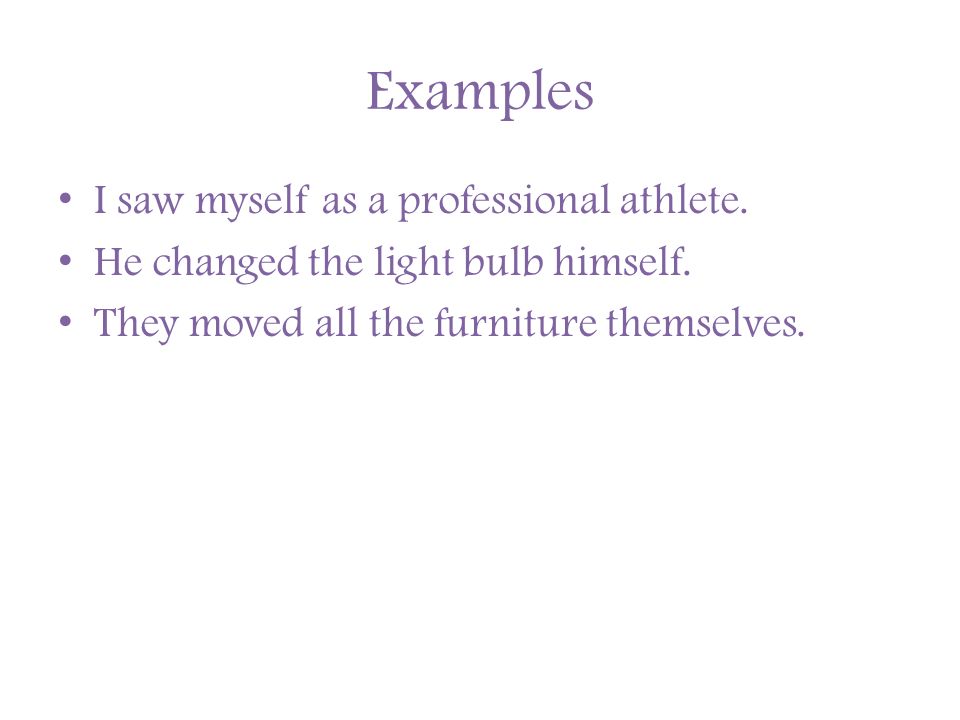 Examples I saw myself as a professional athlete. He changed the light bulb himself.
