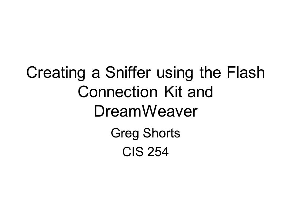 Creating a Sniffer using the Flash Connection Kit and DreamWeaver Greg Shorts CIS 254
