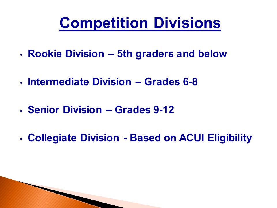 Competition Divisions Rookie Division – 5th graders and below Intermediate Division – Grades 6-8 Senior Division – Grades 9-12 Collegiate Division - Based on ACUI Eligibility