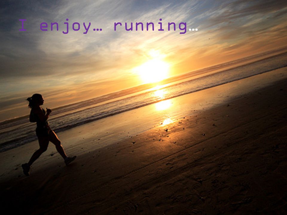 I enjoy… running…