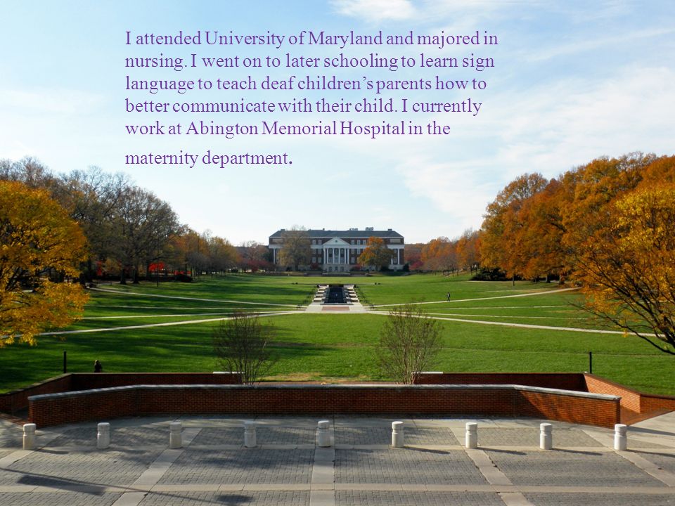 I attended University of Maryland and majored in nursing.