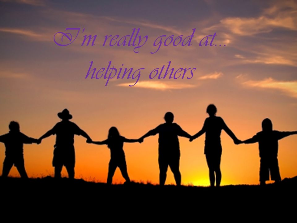 I’m really good at… helping others