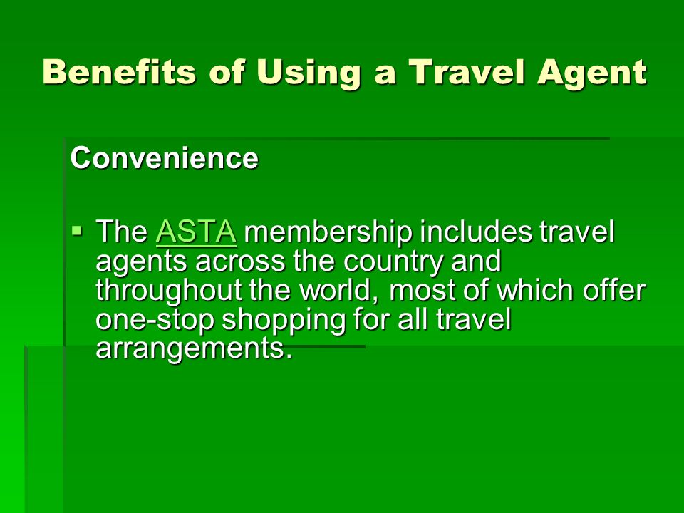 Benefits of Using a Travel Agent Convenience  The ASTA membership includes travel agents across the country and throughout the world, most of which offer one-stop shopping for all travel arrangements.