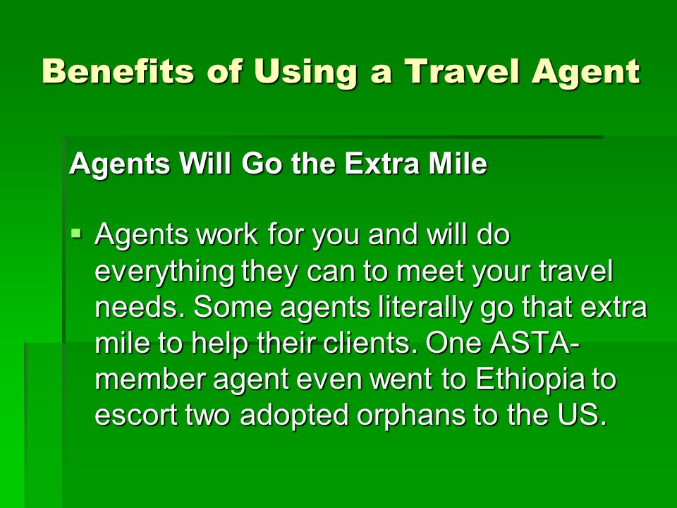 Agents Will Go the Extra Mile  Agents work for you and will do everything they can to meet your travel needs.