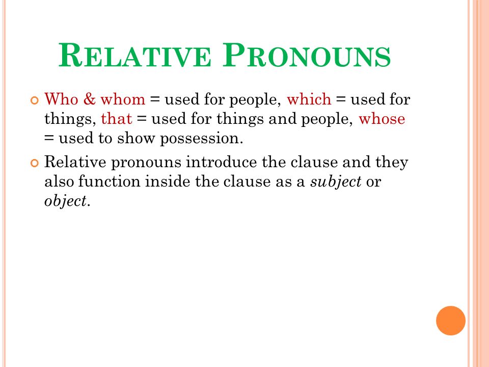 R ELATIVE P RONOUNS Who & whom = used for people, which = used for things, that = used for things and people, whose = used to show possession.