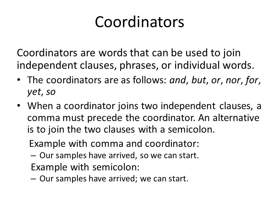 Coordinators Coordinators are words that can be used to join independent clauses, phrases, or individual words.