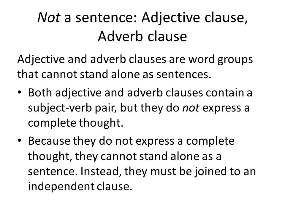 Not a sentence: Adjective clause, Adverb clause Adjective and adverb clauses are word groups that cannot stand alone as sentences.