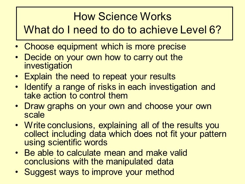 How Science Works What do I need to do to achieve Level 6.
