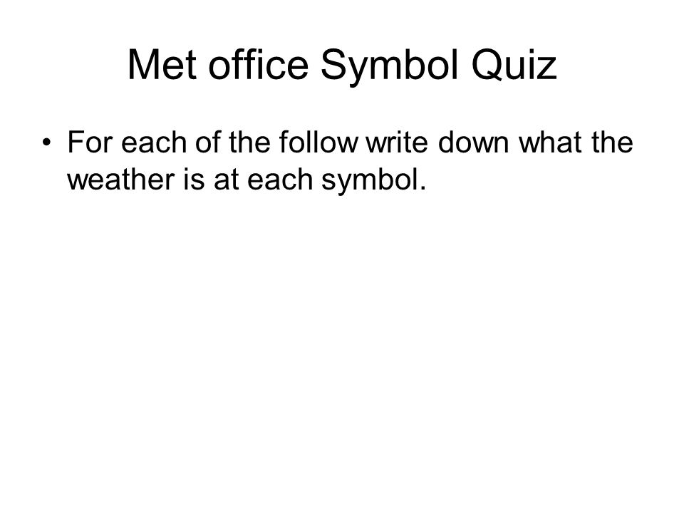 Met office Symbol Quiz For each of the follow write down what the weather is at each symbol.