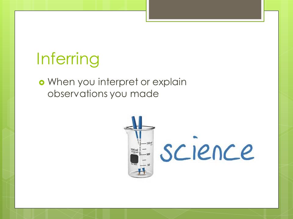 Inferring  When you interpret or explain observations you made