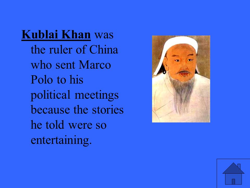 Kublai Khan was the ruler of China who sent Marco Polo to his political meetings because the stories he told were so entertaining.