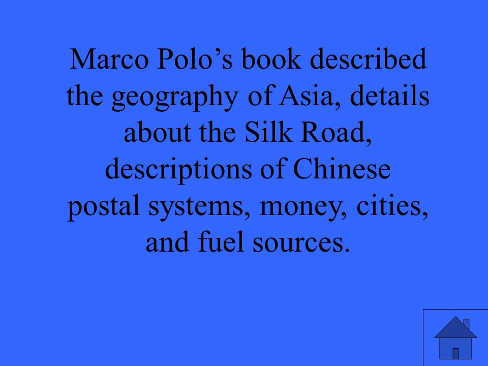 Marco Polo’s book described the geography of Asia, details about the Silk Road, descriptions of Chinese postal systems, money, cities, and fuel sources.