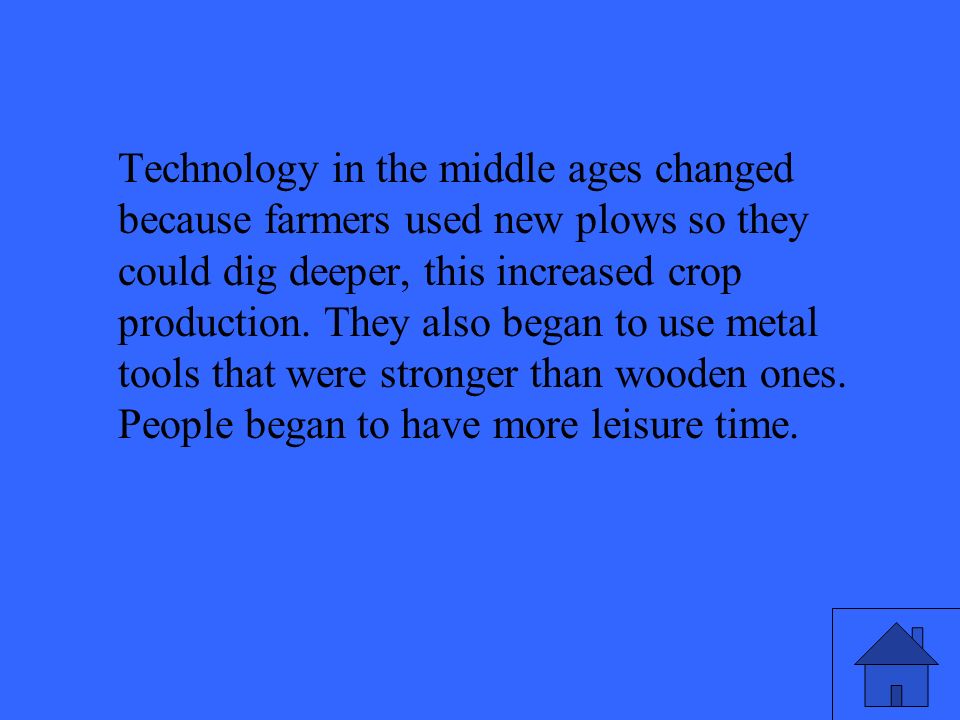 Technology in the middle ages changed because farmers used new plows so they could dig deeper, this increased crop production.