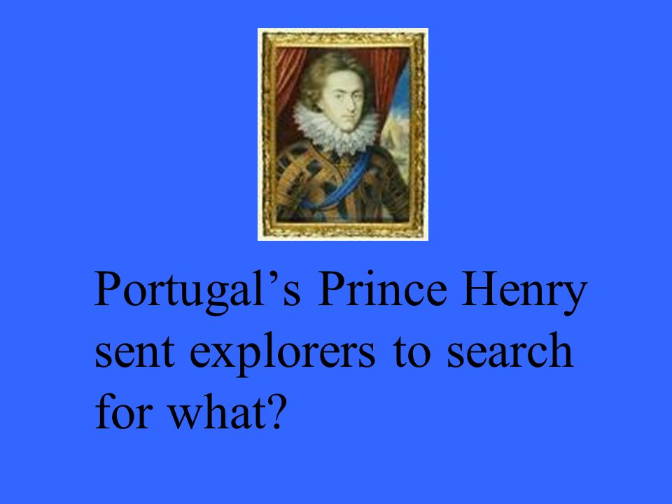 Portugal’s Prince Henry sent explorers to search for what