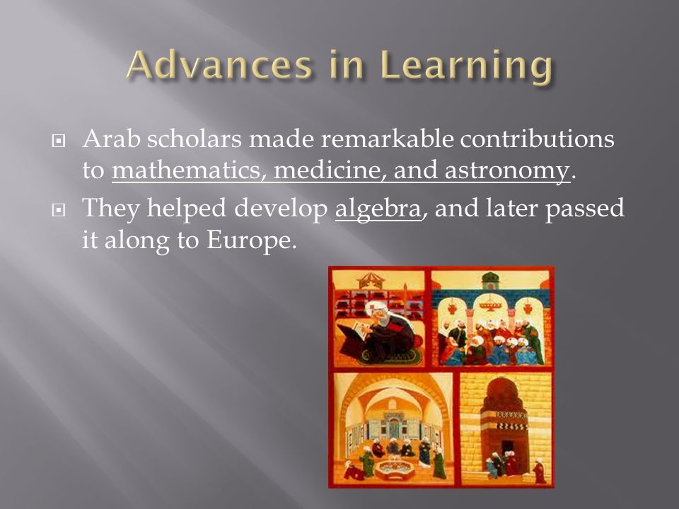   Arab scholars made remarkable contributions to mathematics, medicine, and astronomy.