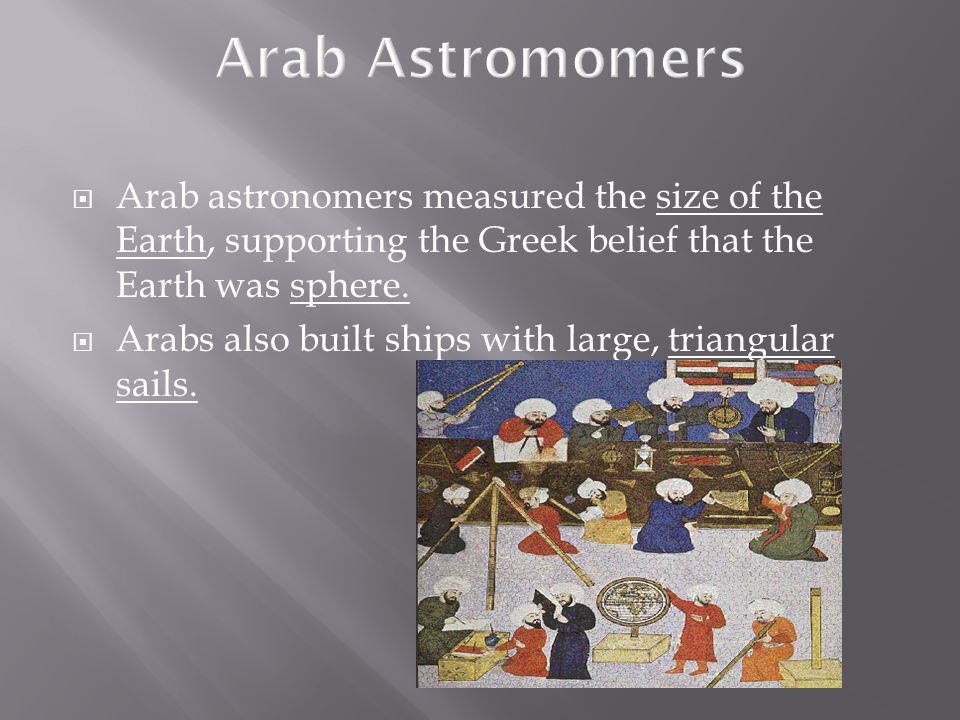  Arab astronomers measured the size of the Earth, supporting the Greek belief that the Earth was sphere.