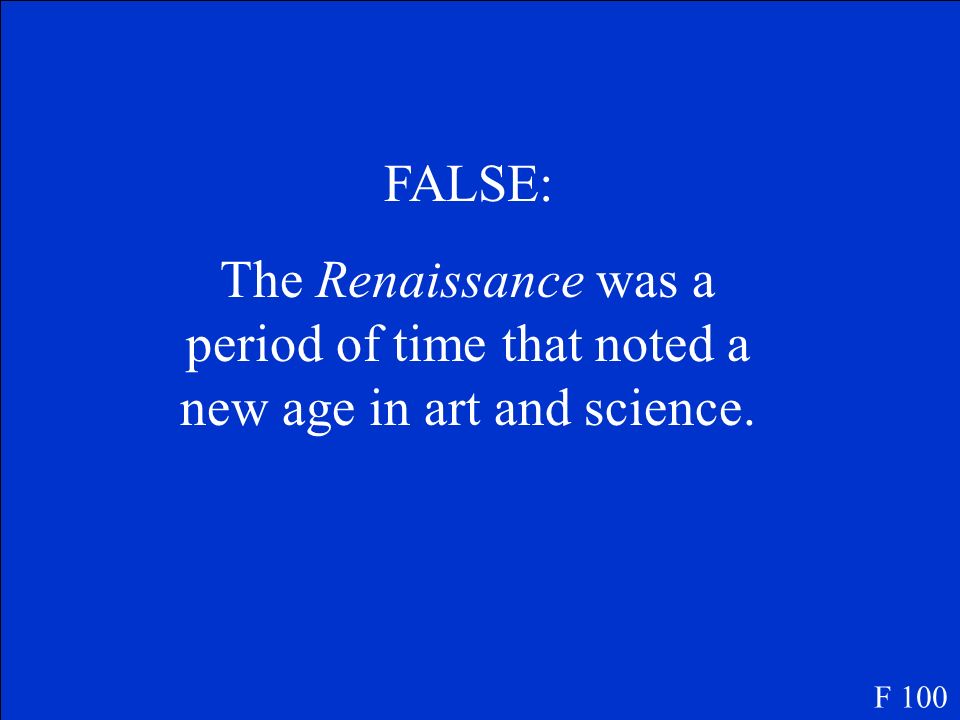 True or False The Renaissance is period of time where people rented empires with assistance. F 100