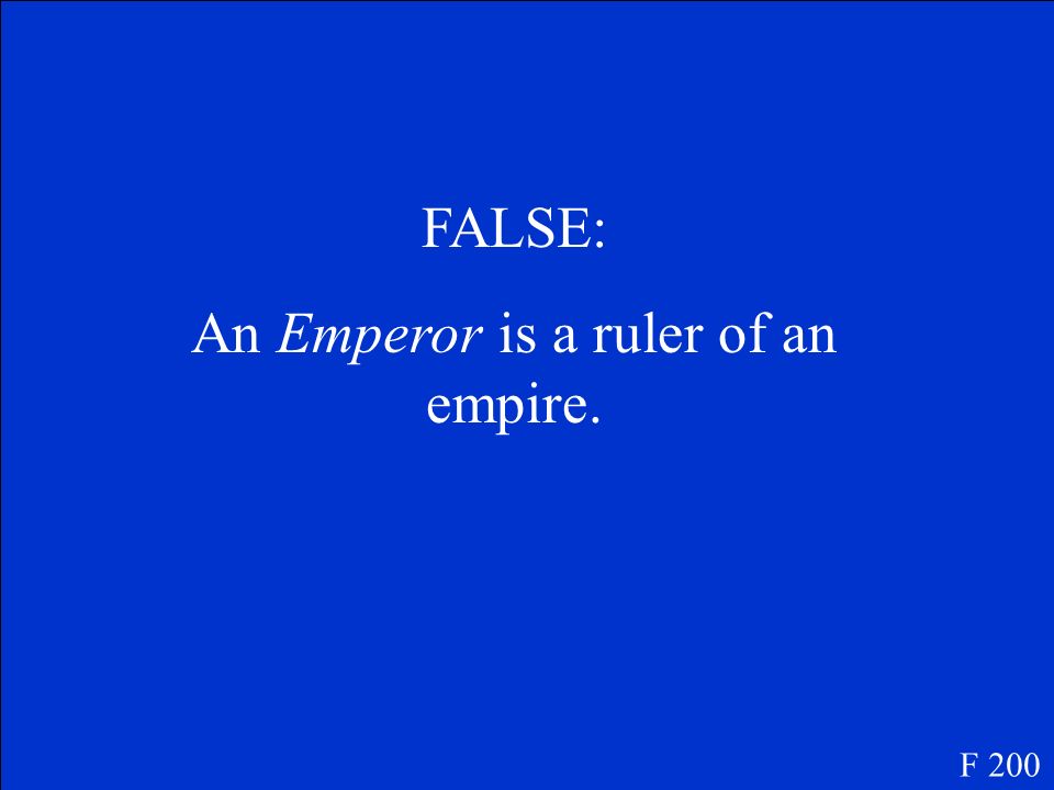 True or False An emperor is a person that assists the ruler of an empire. F 200