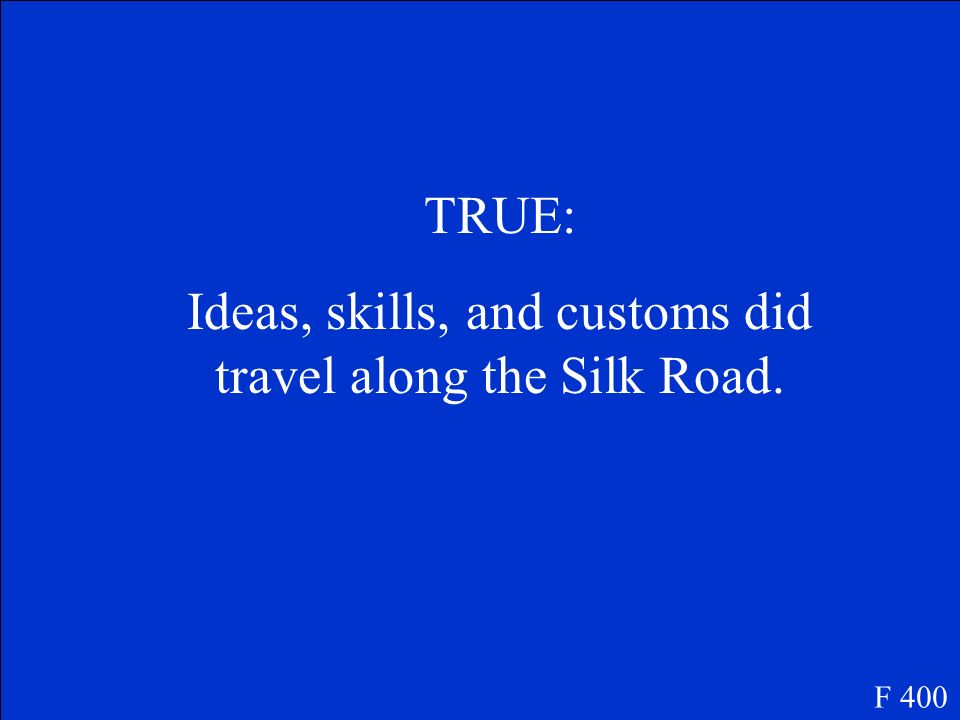 True or False Ideas, skills, and customs were things that traveled along the Silk Road. F 400
