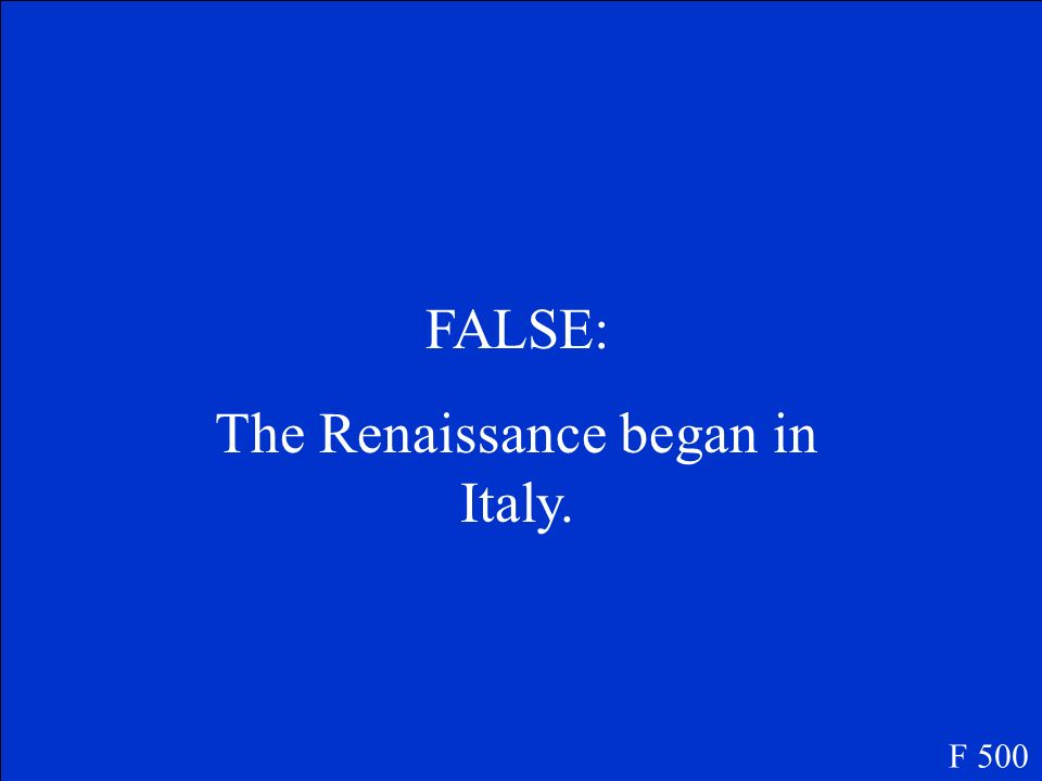 True or False The Renaissance began in France. F 500