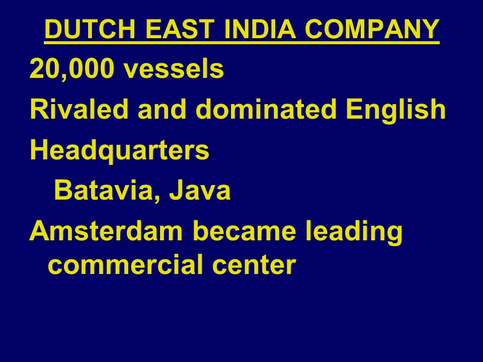 DUTCH EAST INDIA COMPANY 20,000 vessels Rivaled and dominated English Headquarters Batavia, Java Amsterdam became leading commercial center