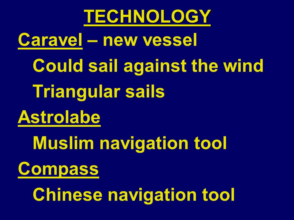 TECHNOLOGY Caravel – new vessel Could sail against the wind Triangular sails Astrolabe Muslim navigation tool Compass Chinese navigation tool