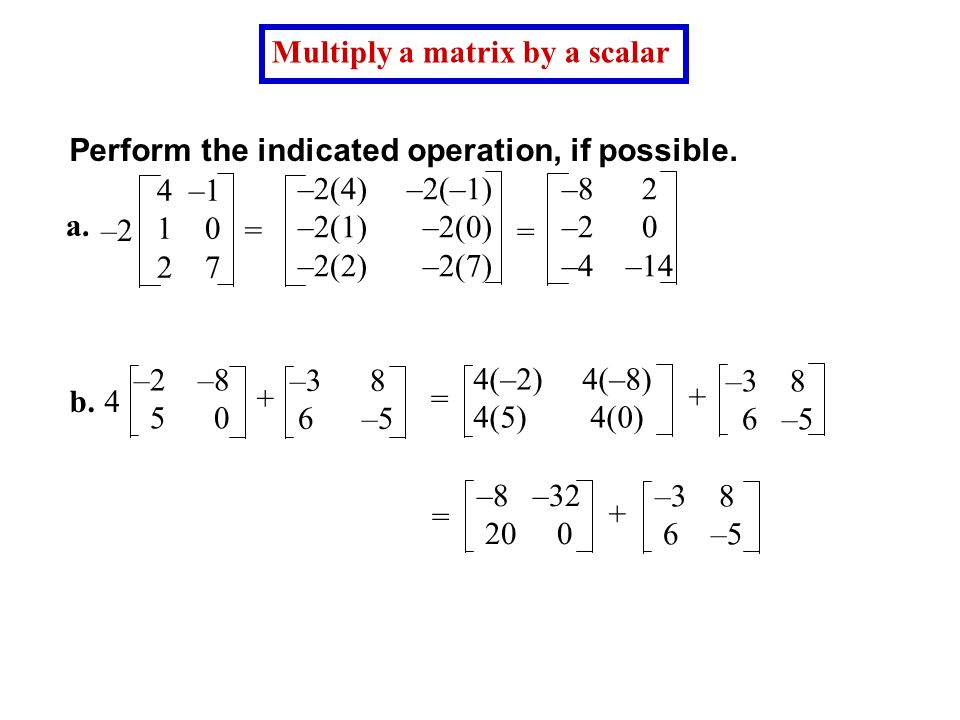 EXAMPLE 2 Multiply a matrix by a scalar Perform the indicated operation, if possible.