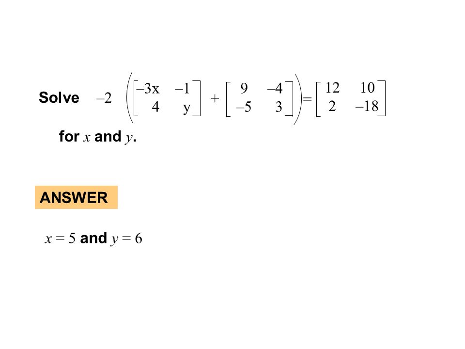 GUIDED PRACCE Solve –2 –3x –1 4 y 9 –4 – –18 = + for x and y. x = 5 and y = 6 ANSWER